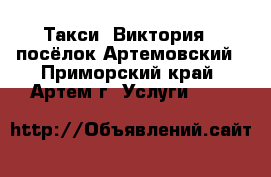 Такси “Виктория“  посёлок Артемовский - Приморский край, Артем г. Услуги »    
